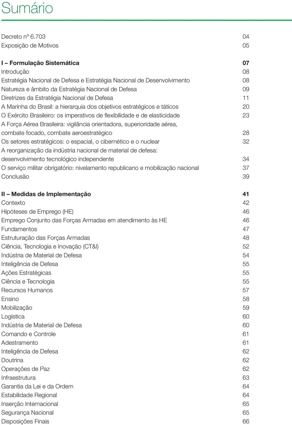 objetivos estratégicos e táticos 20 O Exército Brasileiro: os imperativos de flexibilidade e de elasticidade 23 A Força Aérea Brasileira: vigilância orientadora, superioridade aérea, combate focado,