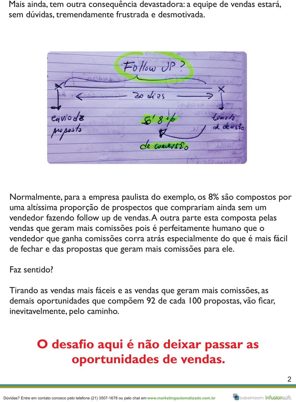 A outra parte esta composta pelas vendas que geram mais comissões pois é perfeitamente humano que o vendedor que ganha comissões corra atrás especialmente do que é mais fácil de fechar e das