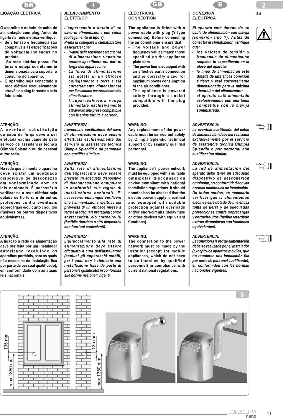 - Se rede elétrica possuí fio terra e esteja corretamente dimensionada para suportar o consumo do aparelho.