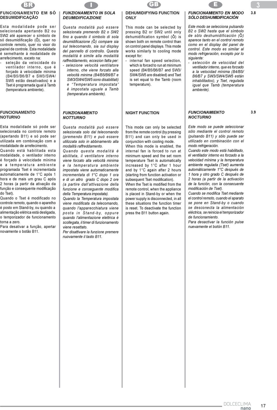 Esta modalidade é semelhante à modalidade de arrefecimento, exceto na: - seleção da velocidade do ventilador interno, que é forçado à velocidade mínima (B4/B5/B6/B7 e SW3/SW4/ SW5 estão desativados)