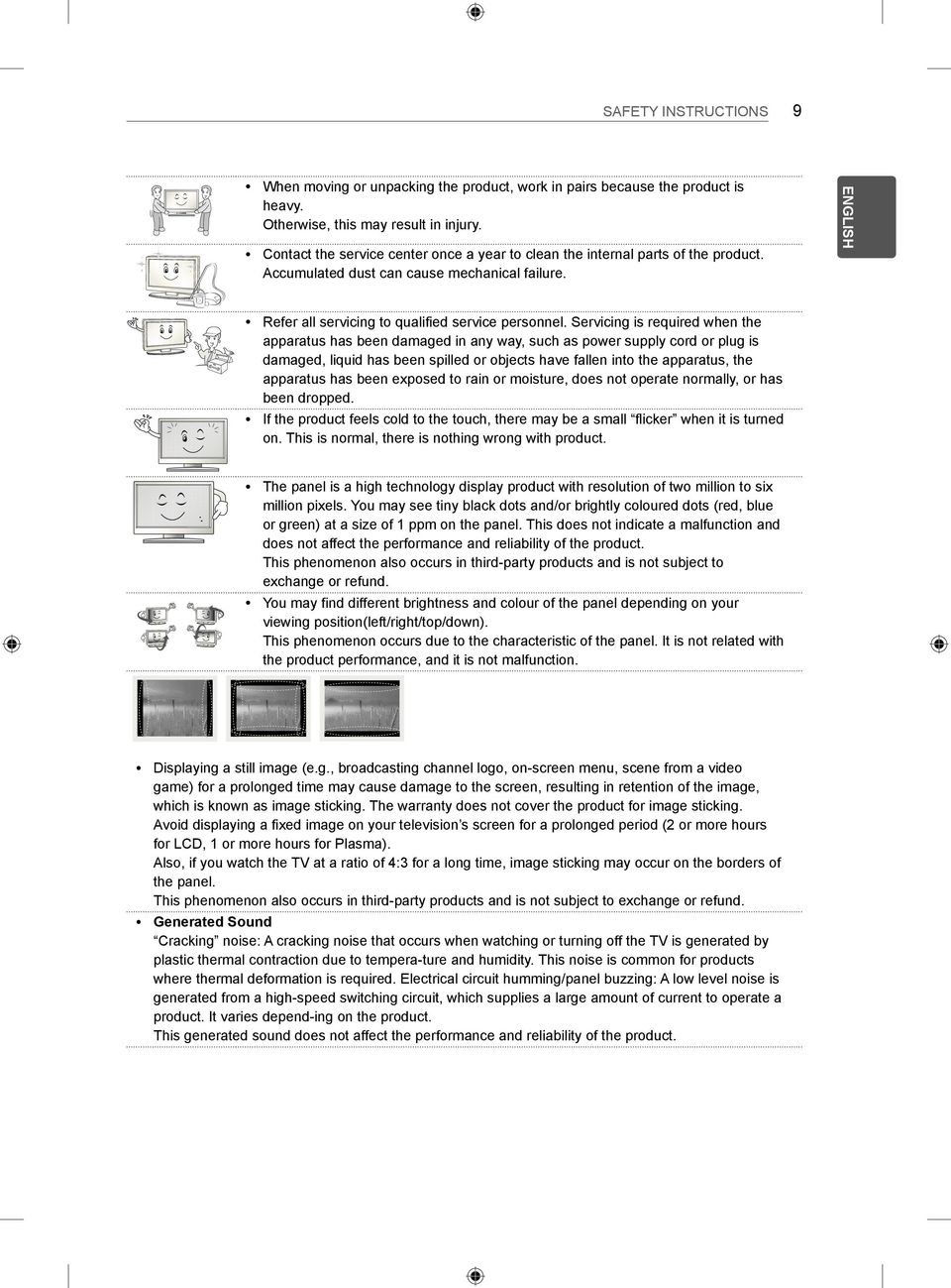 Servicing is required when the apparatus has been damaged in any way, such as power supply cord or plug is damaged, liquid has been spilled or objects have fallen into the apparatus, the apparatus