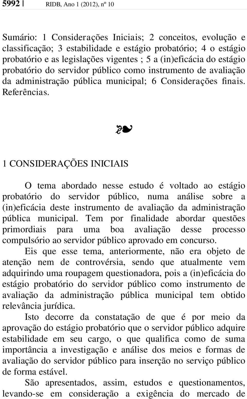 1 CONSIDERAÇÕES INICIAIS O tema abordado nesse estudo é voltado ao estágio probatório do servidor público, numa análise sobre a (in)eficácia deste instrumento de avaliação da administração pública