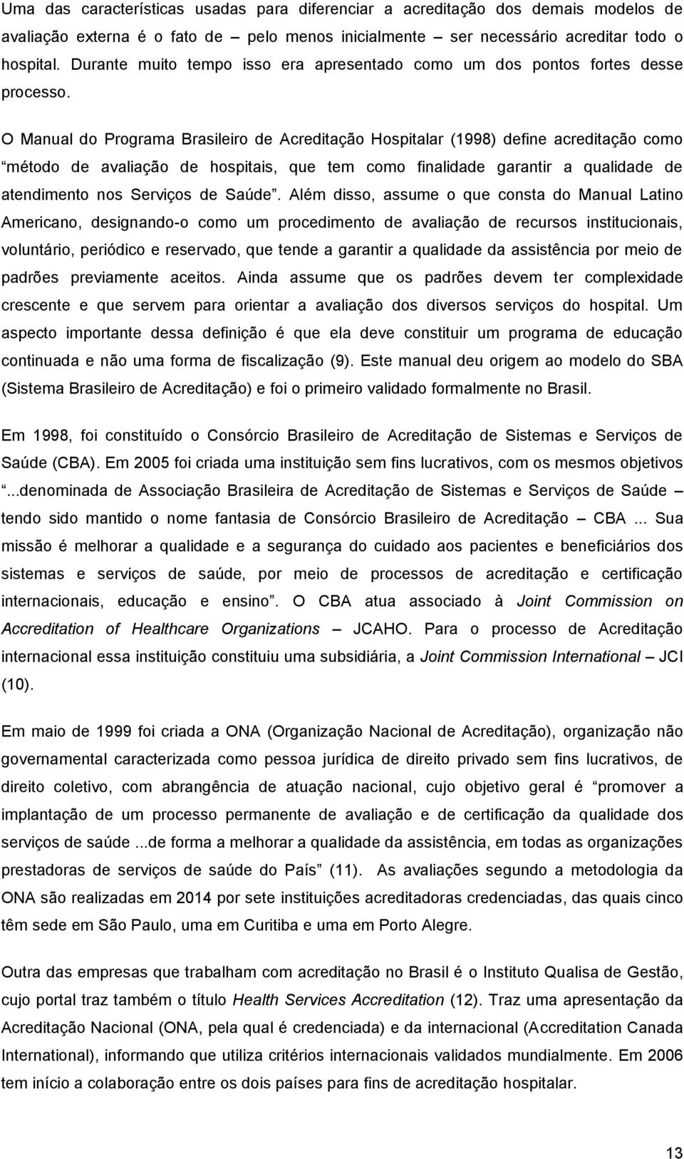 O Manual do Programa Brasileiro de Acreditação Hospitalar (1998) define acreditação como método de avaliação de hospitais, que tem como finalidade garantir a qualidade de atendimento nos Serviços de