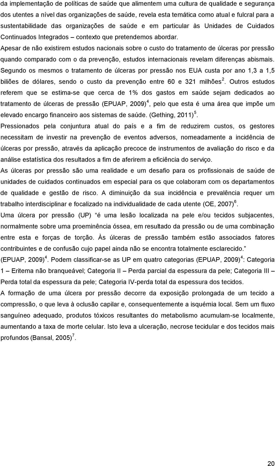 Apesar de não existirem estudos nacionais sobre o custo do tratamento de úlceras por pressão quando comparado com o da prevenção, estudos internacionais revelam diferenças abismais.