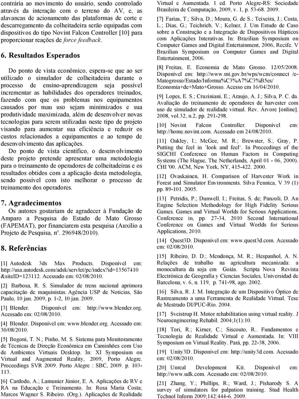 Resultados Esperados Do ponto de vista econômico, espera-se que ao ser utilizado o simulador de colheitadeira durante o processo de ensino-aprendizagem seja possível incrementar as habilidades dos