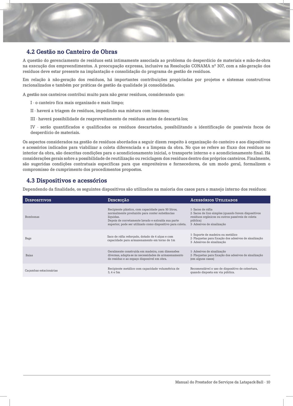 Em relação à não-geração dos resíduos, há importantes contribuições propiciadas por projetos e sistemas construtivos racionalizados e também por práticas de gestão da qualidade já consolidadas.