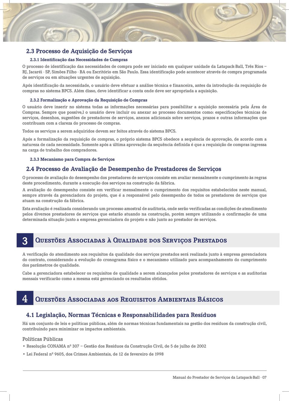 Após identificação da necessidade, o usuário deve efetuar a análise técnica e financeira, antes da introdução da requisição de compras no sistema BPCS.