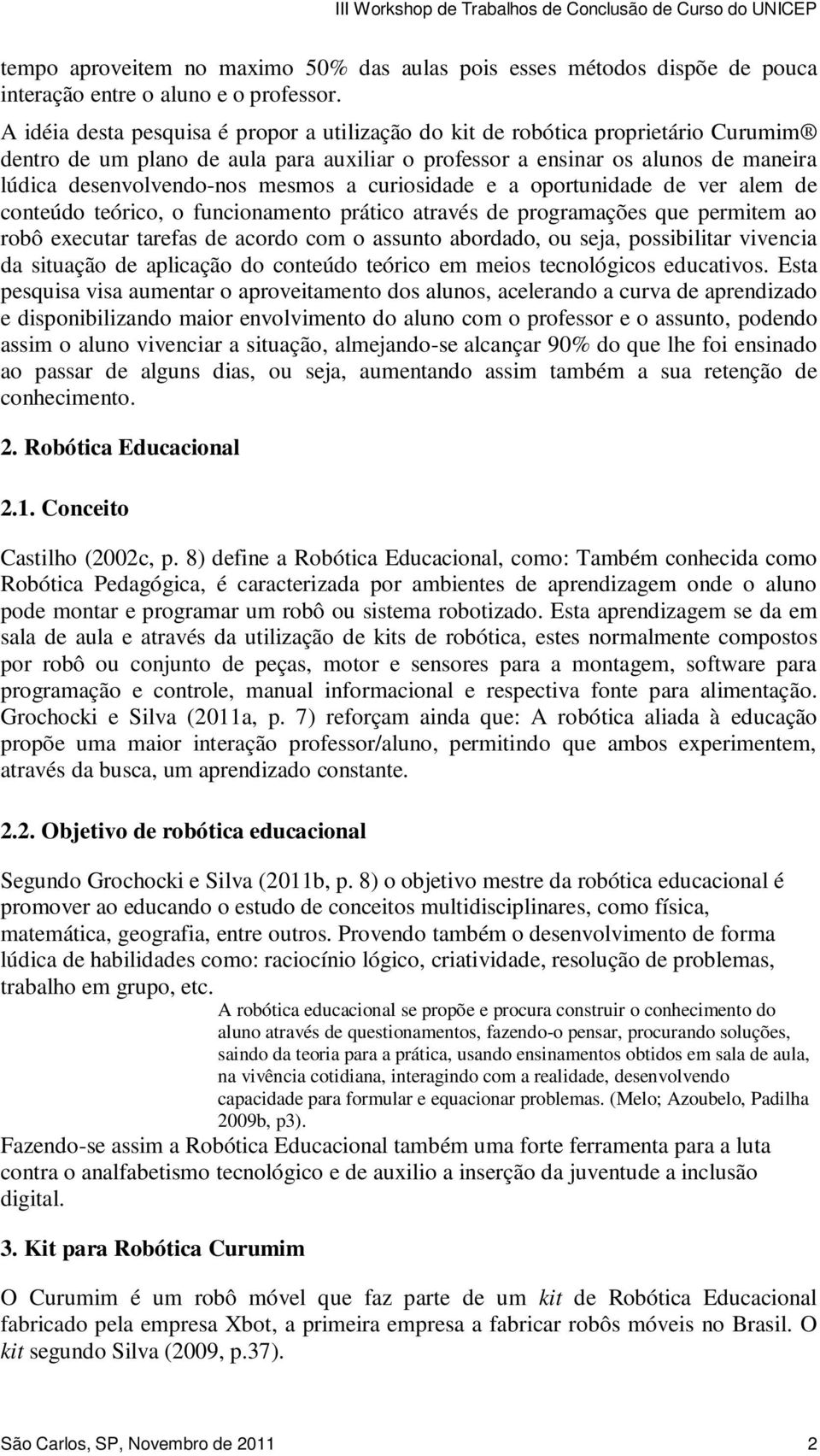 mesmos a curiosidade e a oportunidade de ver alem de conteúdo teórico, o funcionamento prático através de programações que permitem ao robô executar tarefas de acordo com o assunto abordado, ou seja,