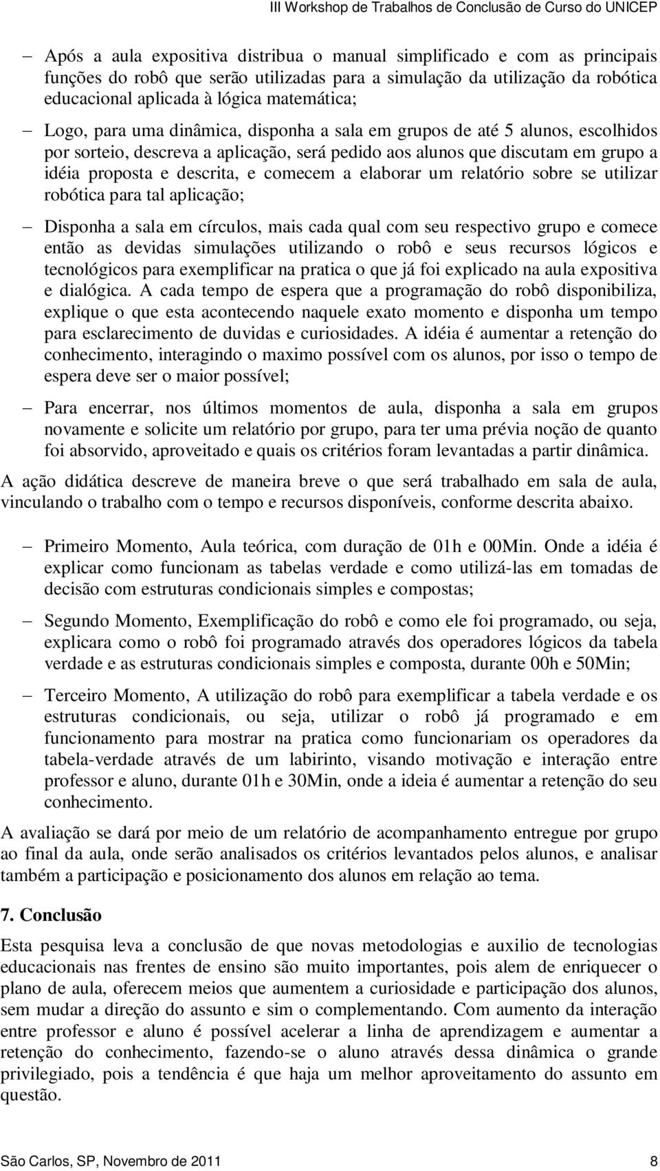 elaborar um relatório sobre se utilizar robótica para tal aplicação; Disponha a sala em círculos, mais cada qual com seu respectivo grupo e comece então as devidas simulações utilizando o robô e seus