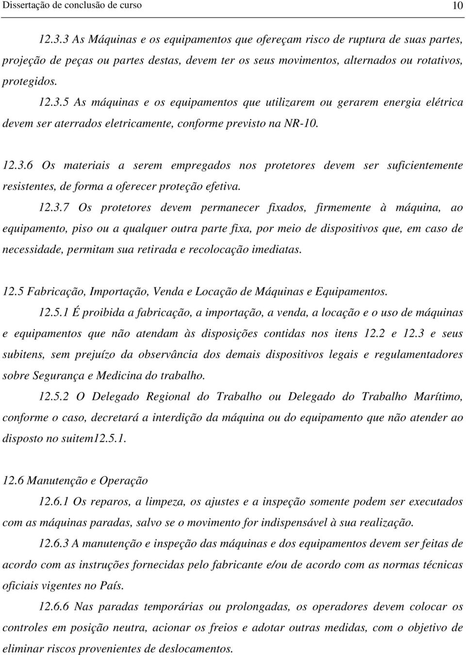 12.3.6 Os materiais a serem empregados nos protetores devem ser suficientemente resistentes, de forma a oferecer proteção efetiva. 12.3.7 Os protetores devem permanecer fixados, firmemente à máquina,