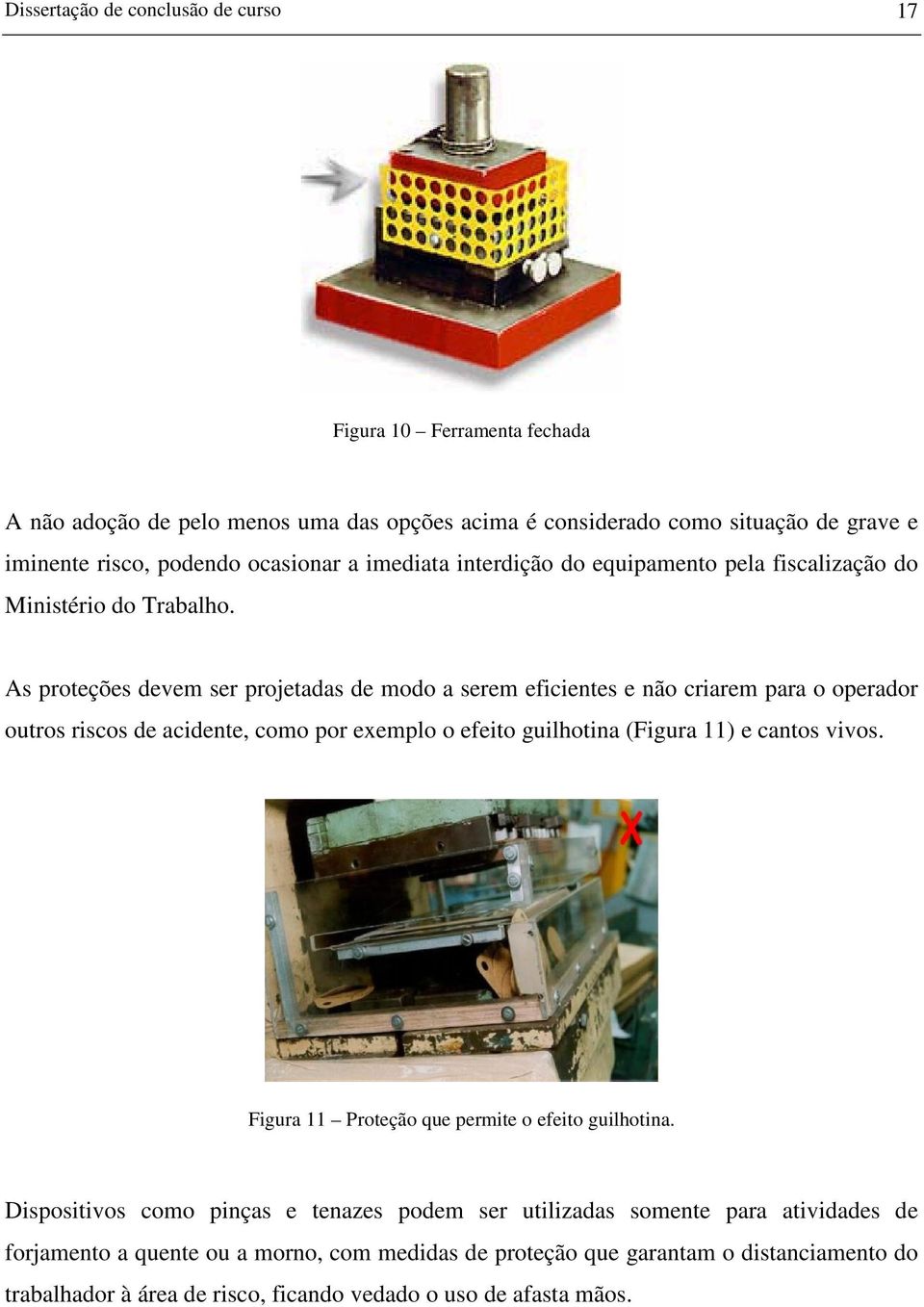 As proteções devem ser projetadas de modo a serem eficientes e não criarem para o operador outros riscos de acidente, como por exemplo o efeito guilhotina (Figura 11) e cantos vivos.