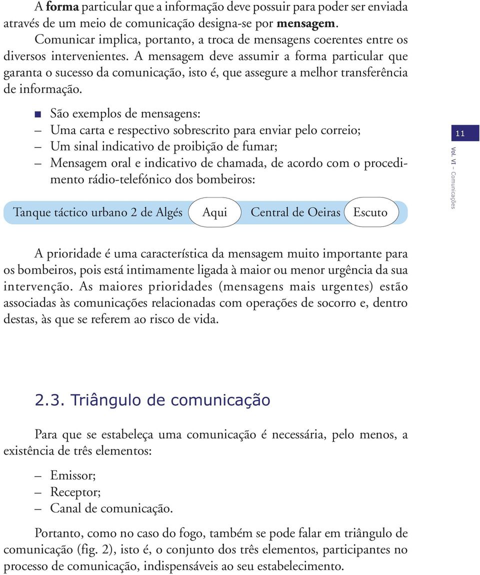 A mensagem deve assumir a forma particular que garanta o sucesso da comunicação, isto é, que assegure a melhor transferência de informação.