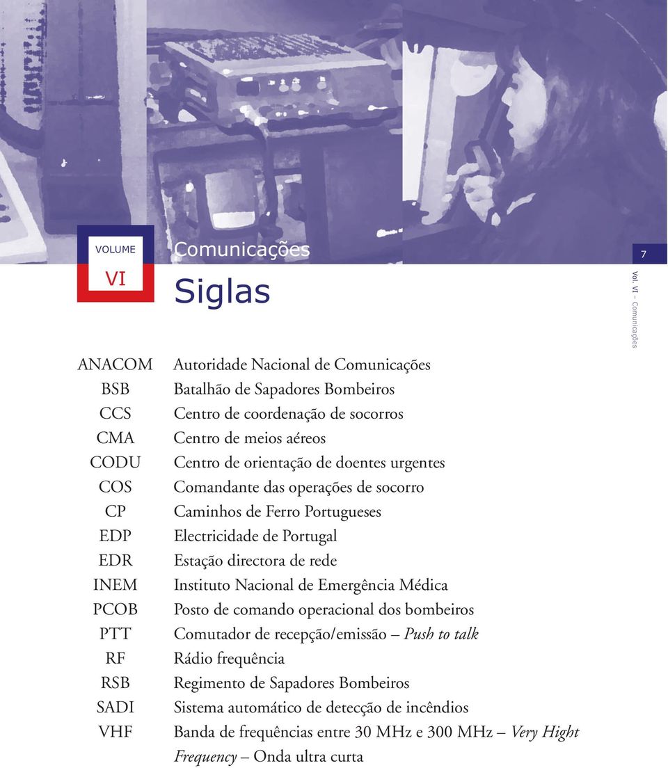 Portugueses Electricidade de Portugal Estação directora de rede Instituto Nacional de Emergência Médica Posto de comando operacional dos bombeiros Comutador de recepção/emissão