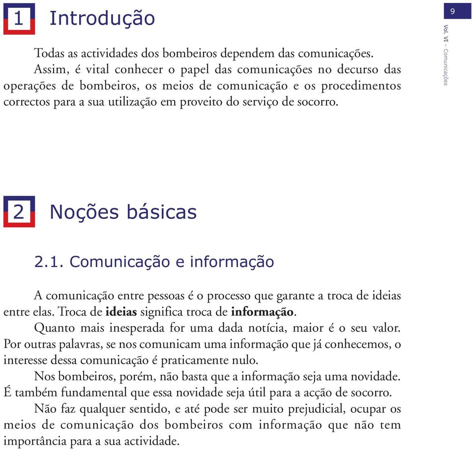 2 Noções básicas 2.1. Comunicação e informação A comunicação entre pessoas é o processo que garante a troca de ideias entre elas. Troca de ideias significa troca de informação.