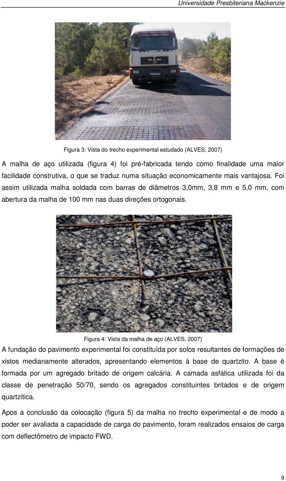 Foi assim utilizada malha soldada com barras de diâmetros 3,0mm, 3,8 mm e 5,0 mm, com abertura da malha de 100 mm nas duas direções ortogonais.