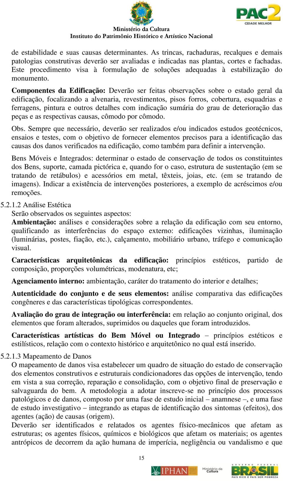 Componentes da Edificação: Deverão ser feitas observações sobre o estado geral da edificação, focalizando a alvenaria, revestimentos, pisos forros, cobertura, esquadrias e ferragens, pintura e outros