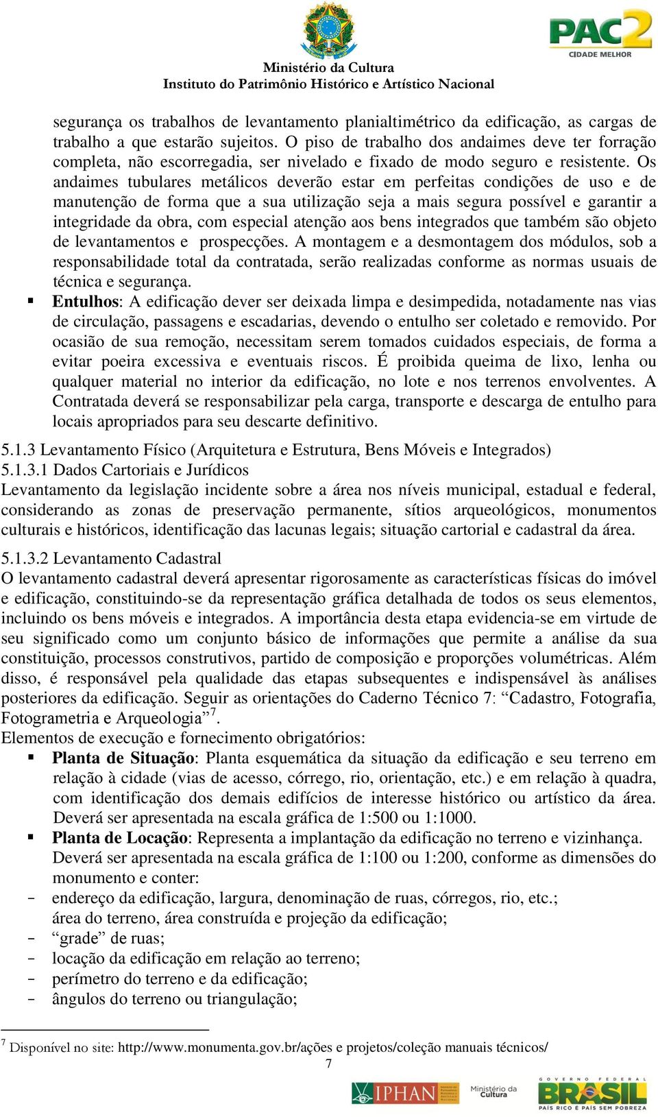 Os andaimes tubulares metálicos deverão estar em perfeitas condições de uso e de manutenção de forma que a sua utilização seja a mais segura possível e garantir a integridade da obra, com especial