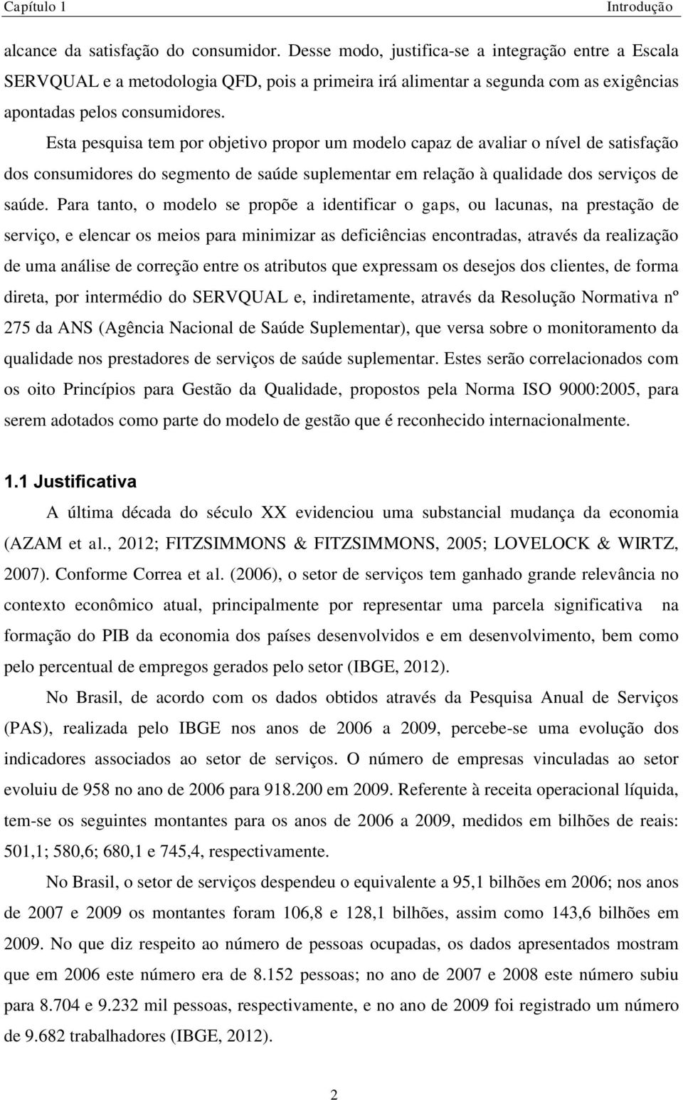 Esta pesquisa tem por objetivo propor um modelo capaz de avaliar o nível de satisfação dos consumidores do segmento de saúde suplementar em relação à qualidade dos serviços de saúde.