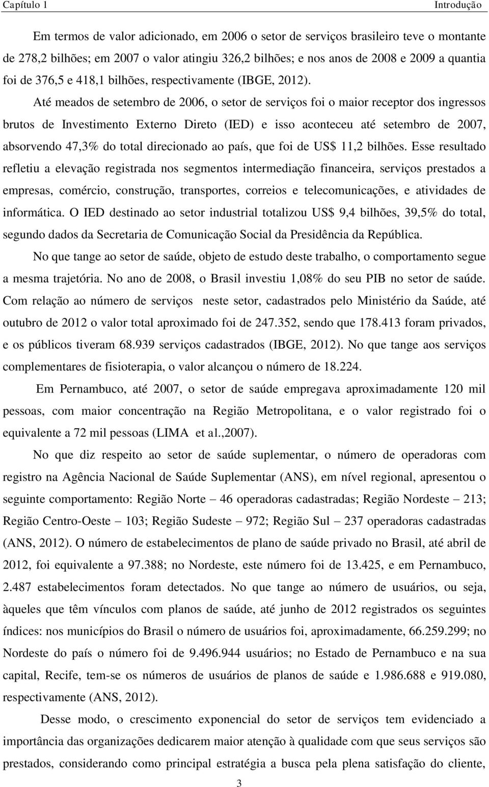 Até meados de setembro de 2006, o setor de serviços foi o maior receptor dos ingressos brutos de Investimento Externo Direto (IED) e isso aconteceu até setembro de 2007, absorvendo 47,3% do total