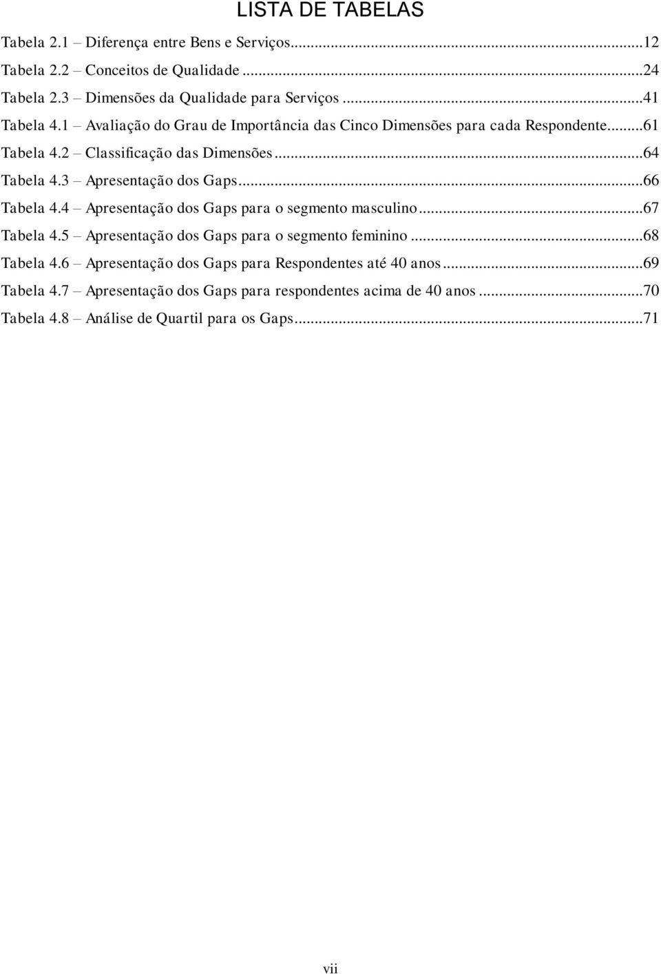 3 Apresentação dos Gaps...66 Tabela 4.4 Apresentação dos Gaps para o segmento masculino...67 Tabela 4.5 Apresentação dos Gaps para o segmento feminino...68 Tabela 4.