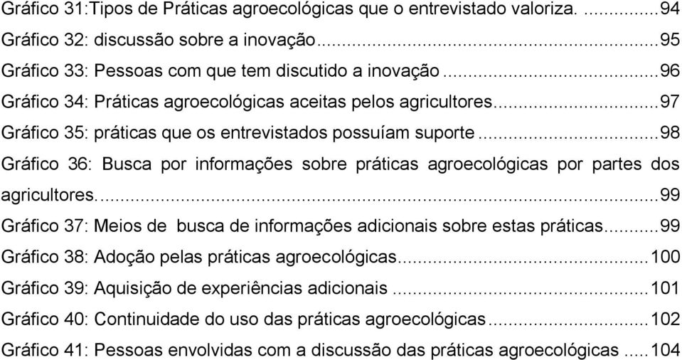 .. 98 Gráfico 36: Busca por informações sobre práticas agroecológicas por partes dos agricultores.... 99 Gráfico 37: Meios de busca de informações adicionais sobre estas práticas.