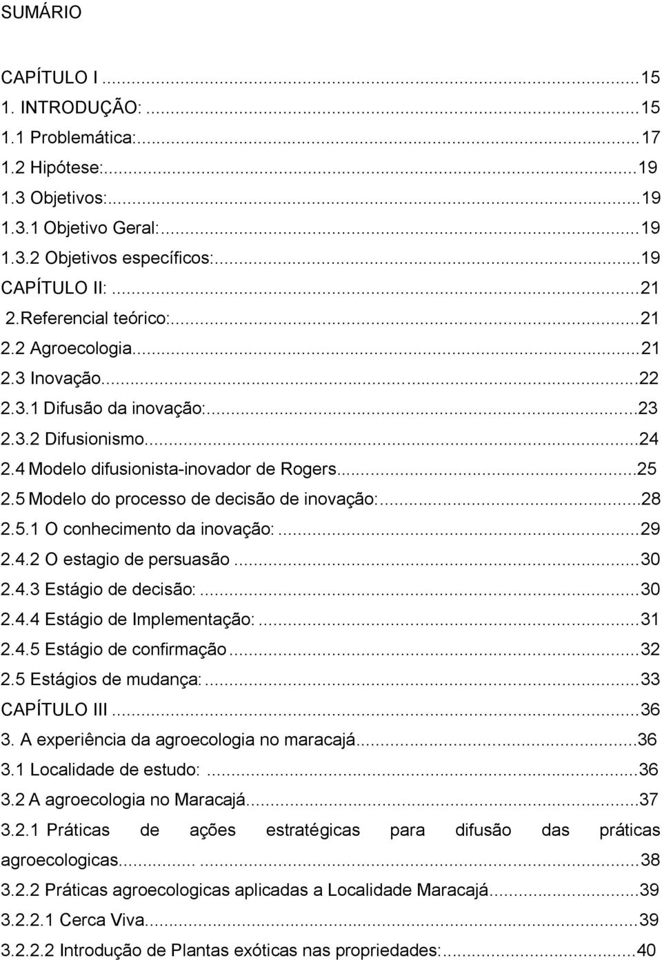 5 Modelo do processo de decisão de inovação:...28 2.5.1 O conhecimento da inovação:... 29 2.4.2 O estagio de persuasão... 30 2.4.3 Estágio de decisão:... 30 2.4.4 Estágio de Implementação:... 31 2.4.5 Estágio de confirmação.