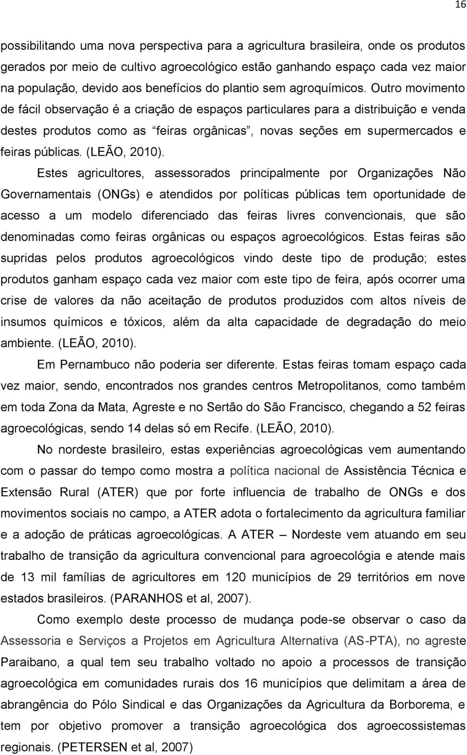 Outro movimento de fácil observação é a criação de espaços particulares para a distribuição e venda destes produtos como as feiras orgânicas, novas seções em supermercados e feiras públicas.