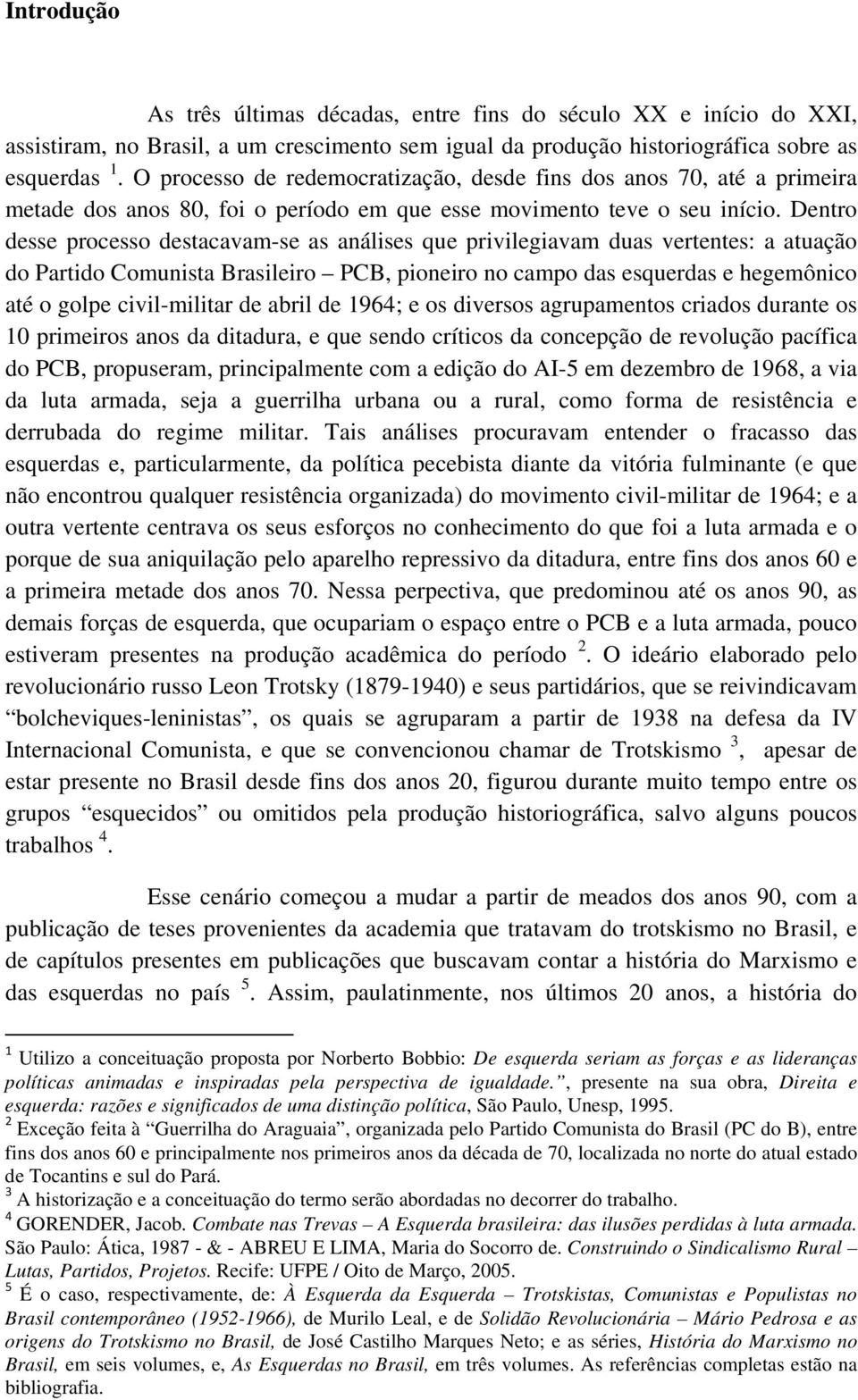 Dentro desse processo destacavam-se as análises que privilegiavam duas vertentes: a atuação do Partido Comunista Brasileiro PCB, pioneiro no campo das esquerdas e hegemônico até o golpe civil-militar