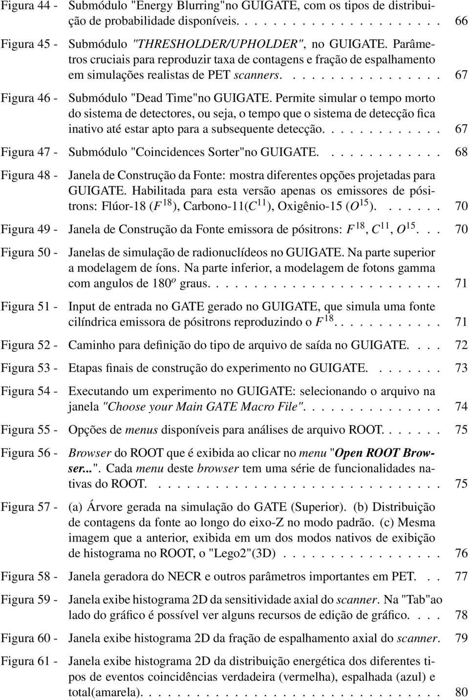 Permite simular o tempo morto do sistema de detectores, ou seja, o tempo que o sistema de detecção fica inativo até estar apto para a subsequente detecção.