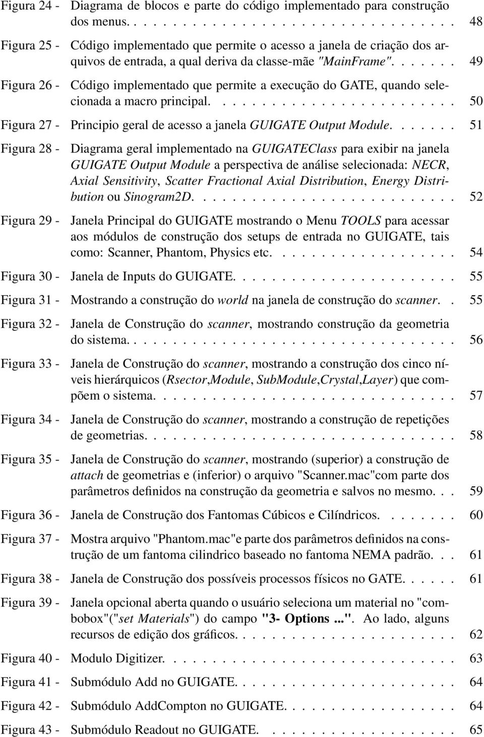 ...... 49 Código implementado que permite a execução do GATE, quando selecionada a macro principal......................... 50 Figura 27 - Principio geral de acesso a janela GUIGATE Output Module.