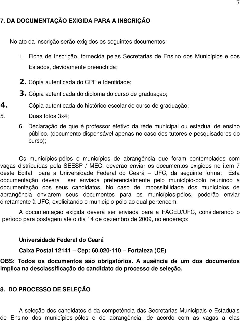 Cópia autenticada do diploma do curso de graduação; 4. Cópia autenticada do histórico escolar do curso de graduação; 5. Duas fotos 3x4; 6.