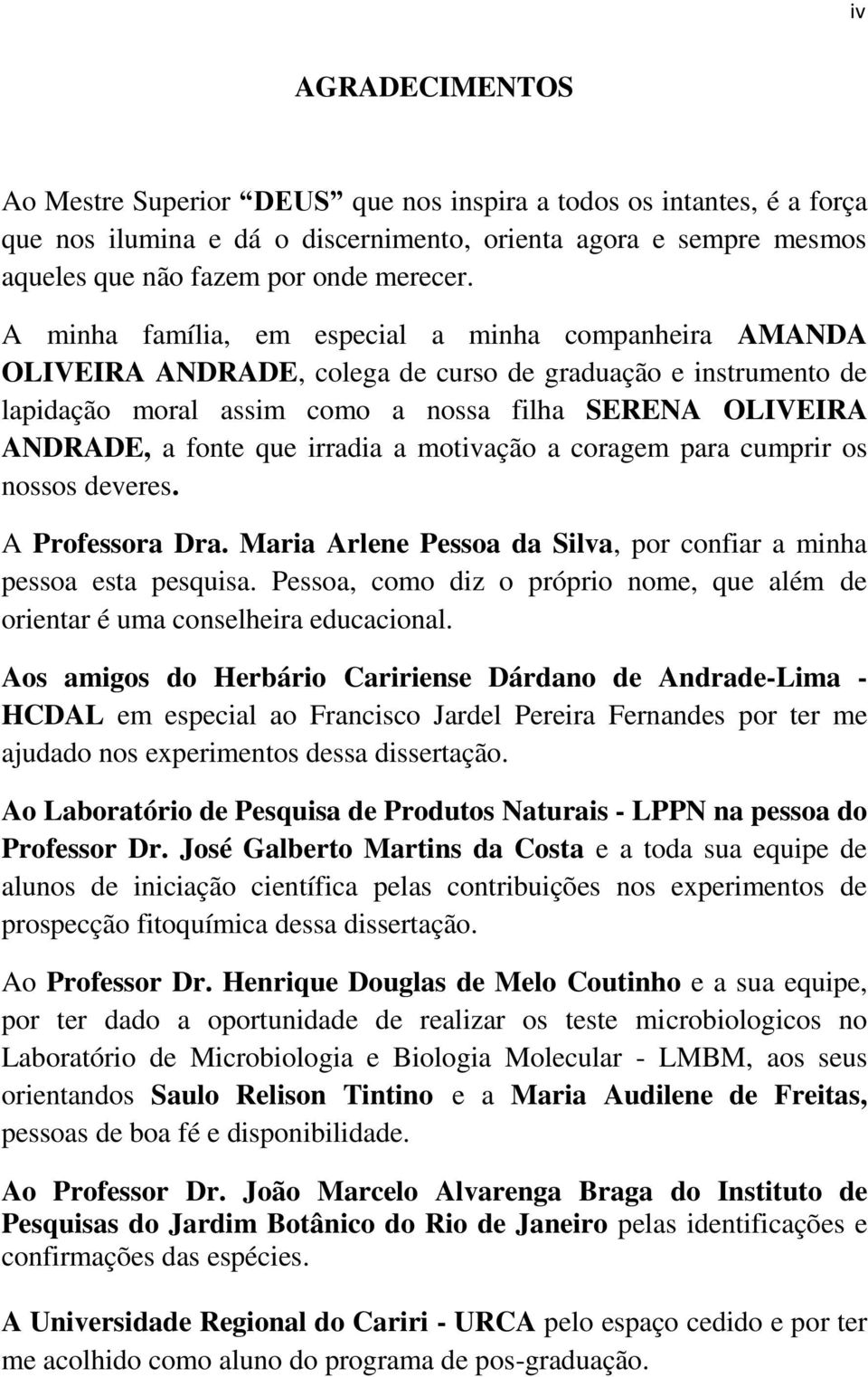 irradia a motivação a coragem para cumprir os nossos deveres. A Professora Dra. Maria Arlene Pessoa da Silva, por confiar a minha pessoa esta pesquisa.
