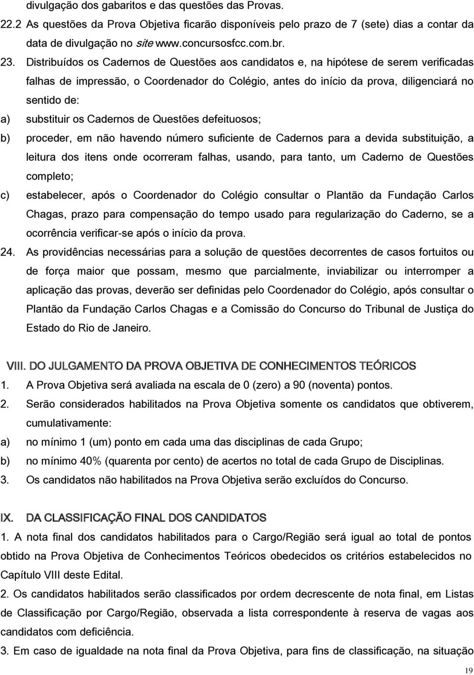 substituir os Cadernos de Questões defeituosos; b) proceder, em não havendo número suficiente de Cadernos para a devida substituição, a leitura dos itens onde ocorreram falhas, usando, para tanto, um