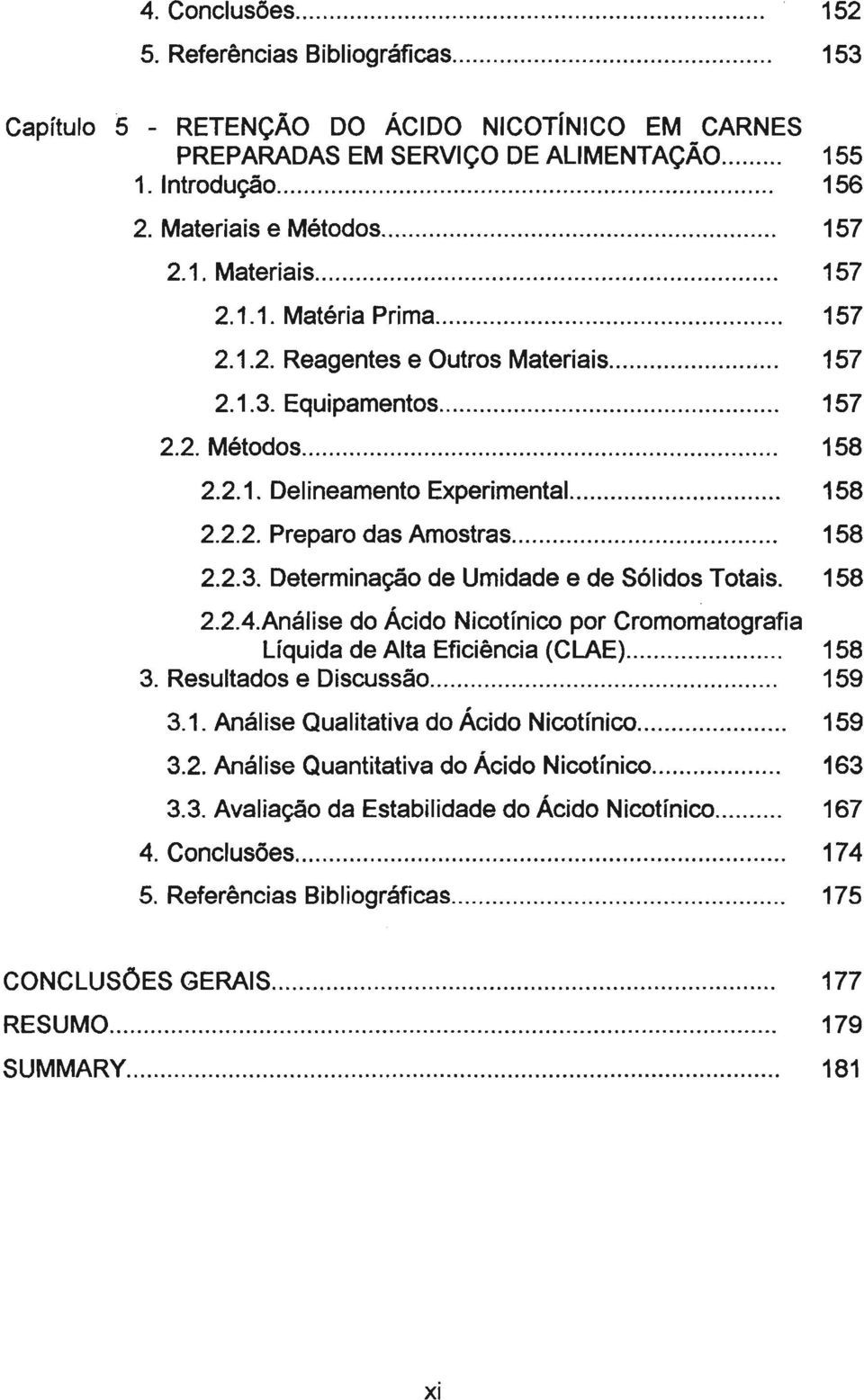 .. 158 2.2.3. Determinação de Umidade e de Sólidos Totais. 158 2.2.4.Análise do Ácido Nicotínico por Cromomatografia líquida de Alta Eficiência (CLAE)... 158 3. Resultados e Discussão... 159 3.1. Análise Qualitativa do Ácido Nicotínico.