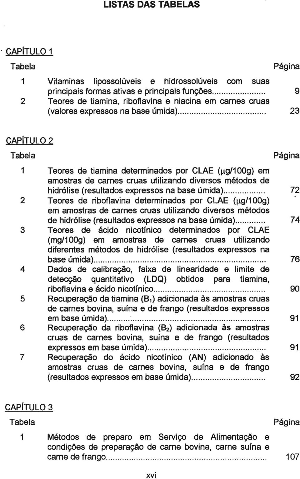 1g1100g) em amostras de carnes cruas utilizando diversos métodos de hidrólise (resultados expressos na base úmida)... 72 2 Teores de riboflavina determinados por CLAE (J.