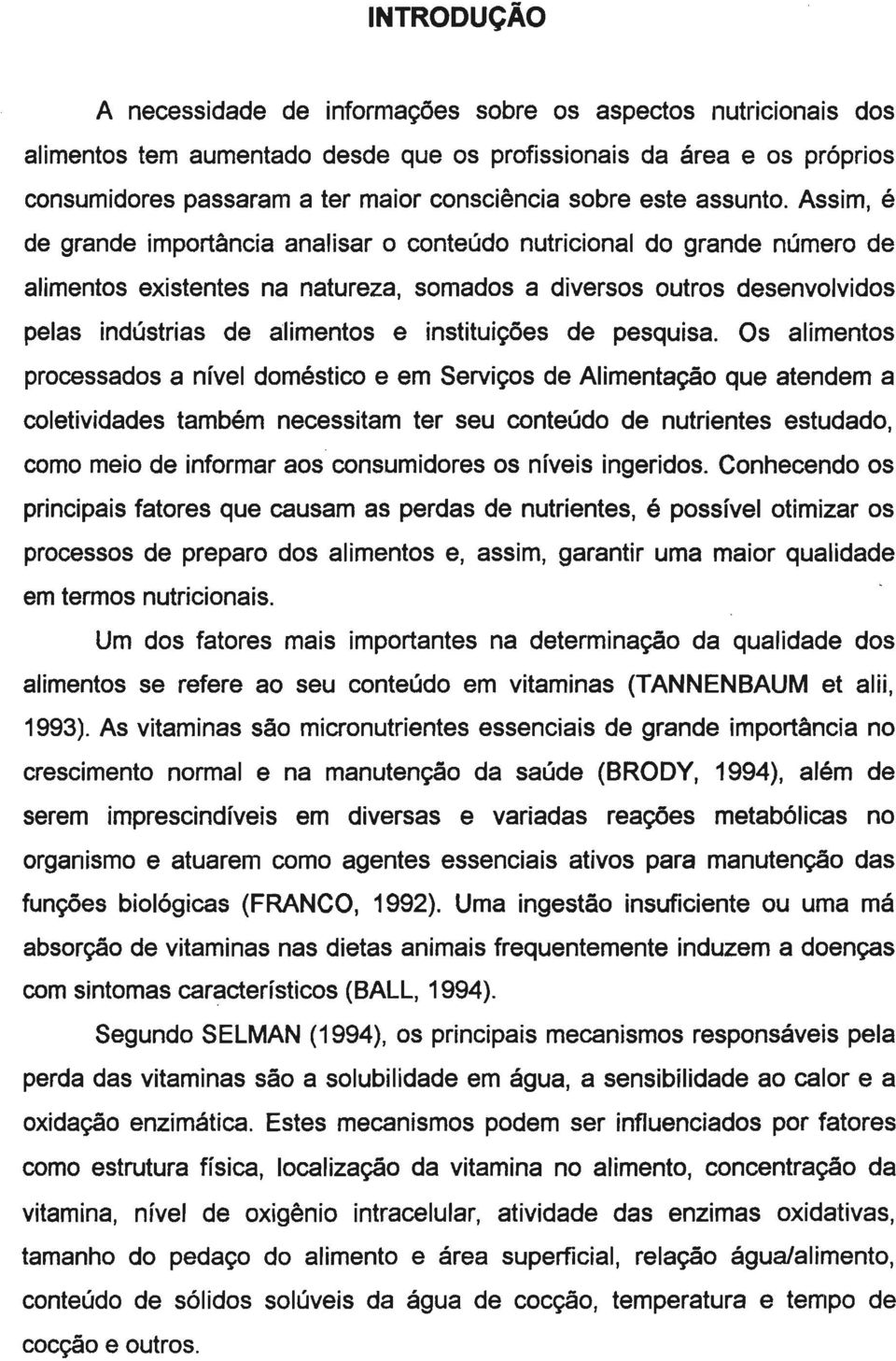 Assim, é de grande importância analisar o conteúdo nutricional do grande número de alimentos existentes na natureza, somados a diversos outros desenvolvidos pelas indústrias de alimentos e