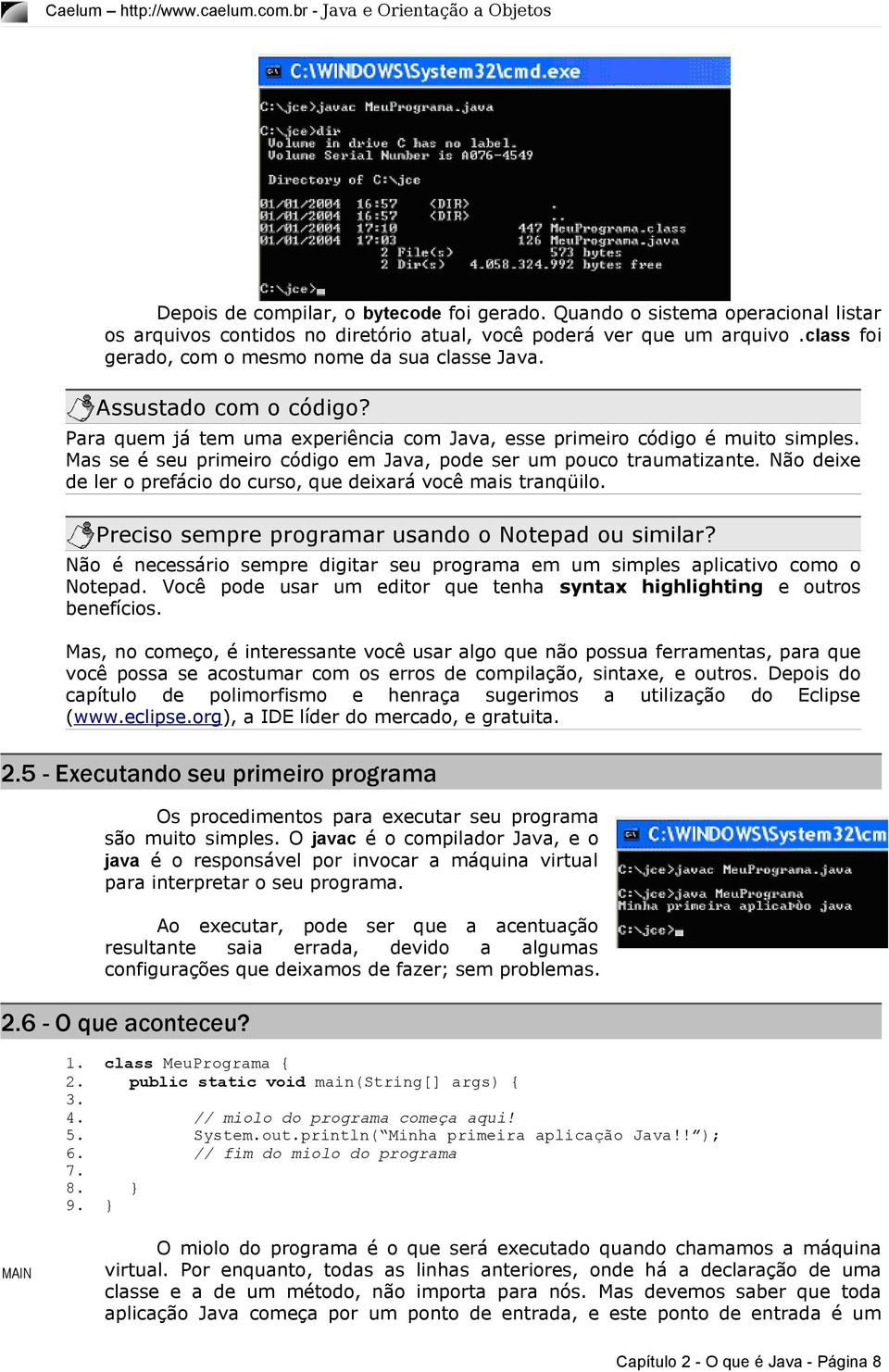 Mas se é seu primeiro código em Java, pode ser um pouco traumatizante. Não deixe de ler o prefácio do curso, que deixará você mais tranqüilo. Preciso sempre programar usando o Notepad ou similar?