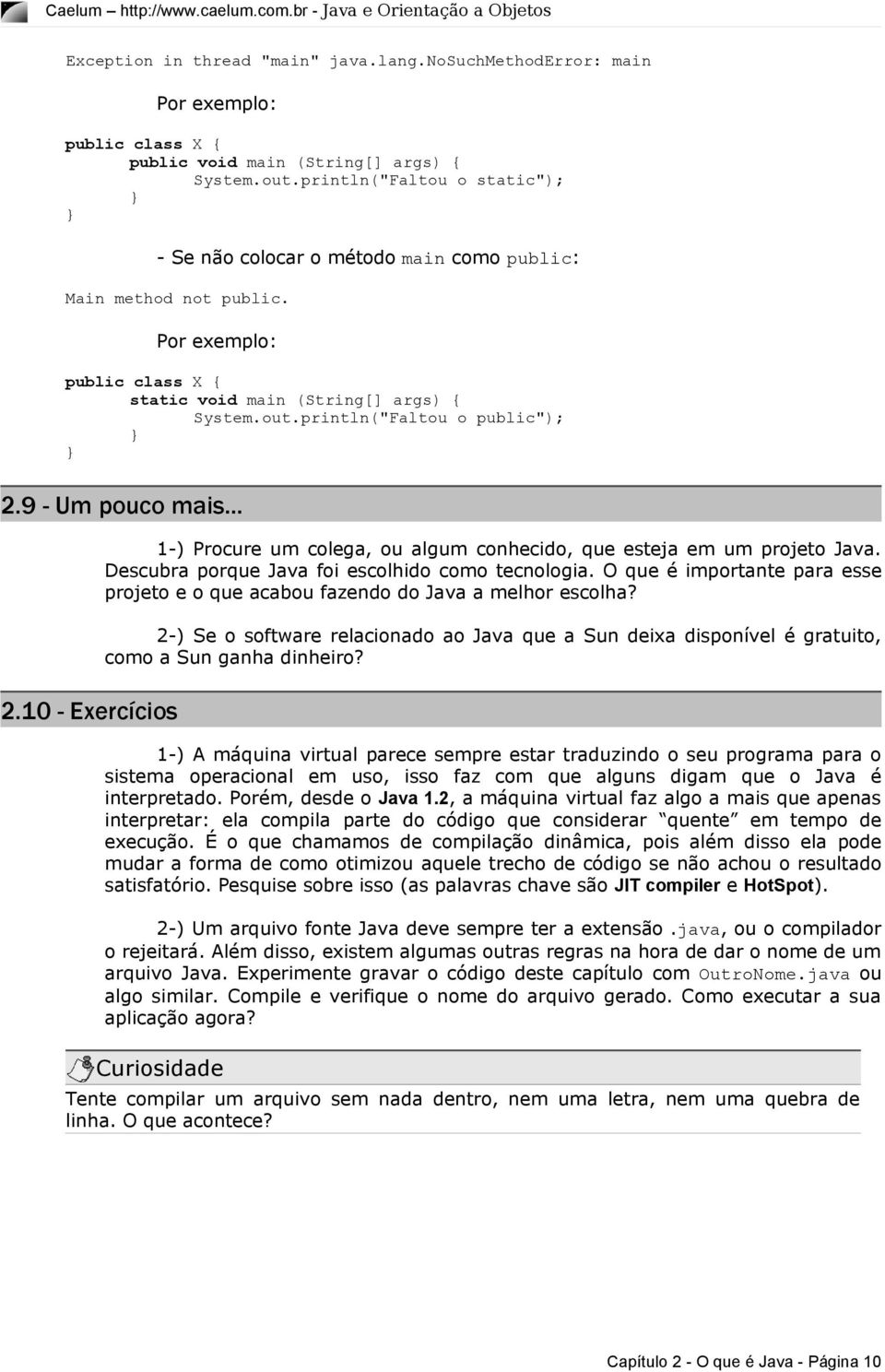 println("Faltou o public"); 2.9 - Um pouco mais... 2.10 - Exercícios 1-) Procure um colega, ou algum conhecido, que esteja em um projeto Java. Descubra porque Java foi escolhido como tecnologia.