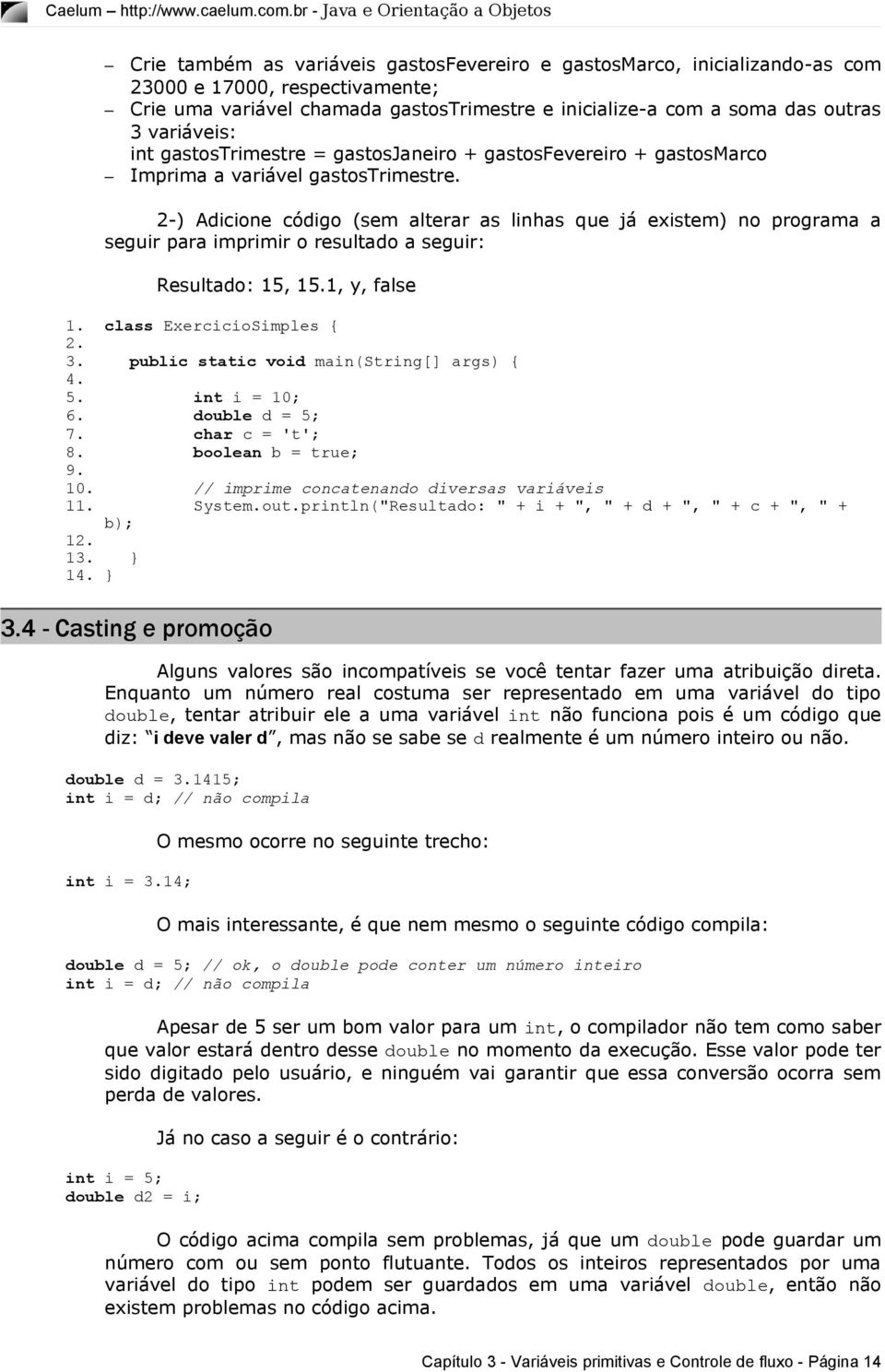 2-) Adicione código (sem alterar as linhas que já existem) no programa a seguir para imprimir o resultado a seguir: Resultado: 15, 15.1, y, false 1. class ExercicioSimples { 2. 3.