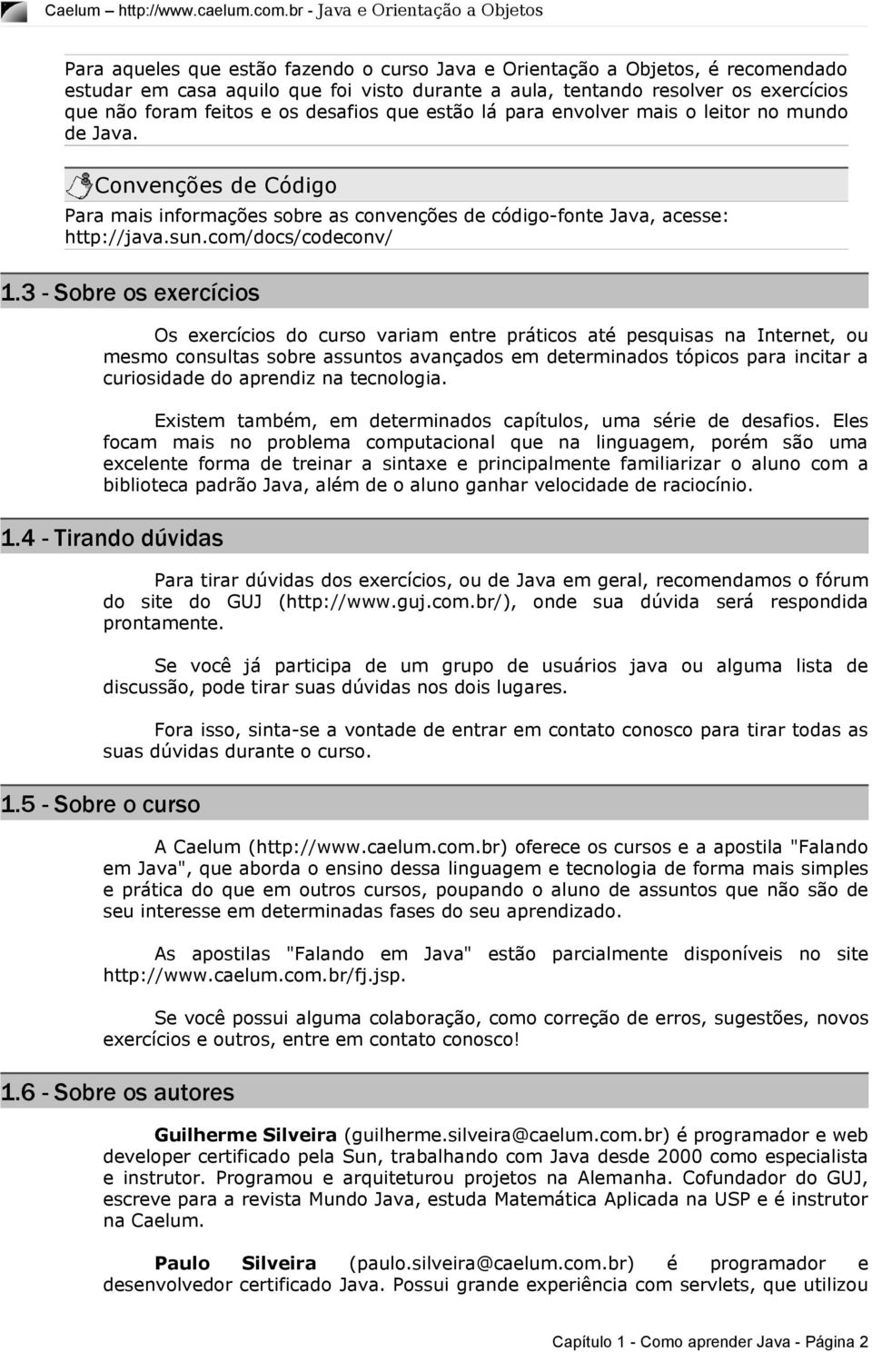 3 - Sobre os exercícios Os exercícios do curso variam entre práticos até pesquisas na Internet, ou mesmo consultas sobre assuntos avançados em determinados tópicos para incitar a curiosidade do