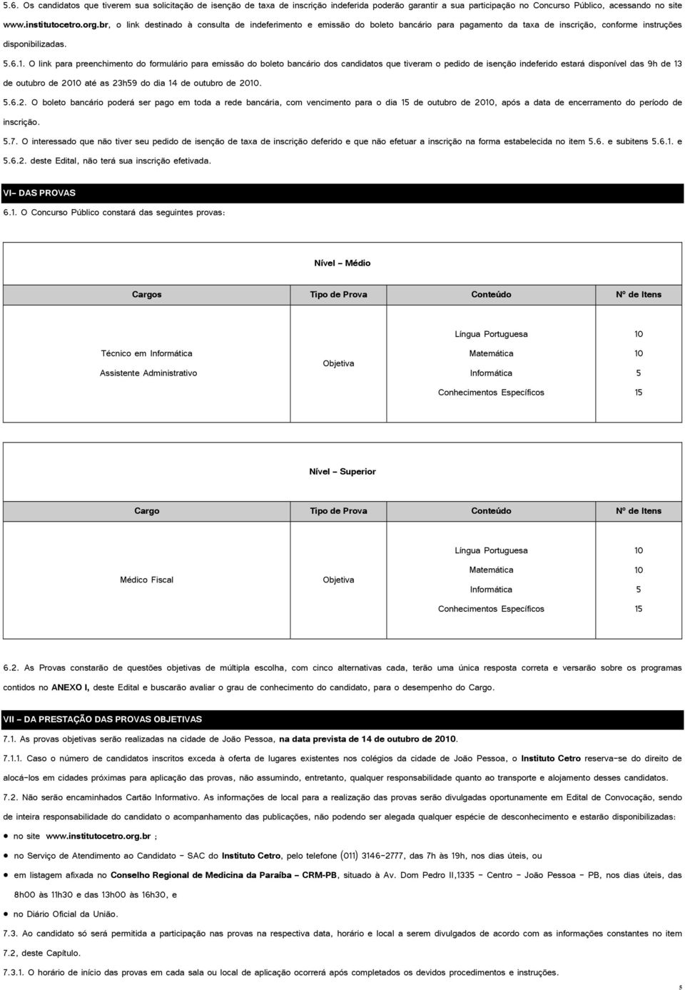 O link para preenchimento do formulário para emissão do boleto bancário dos candidatos que tiveram o pedido de isenção indeferido estará disponível das 9h de 13 de outubro de 2010 até as 23h59 do dia