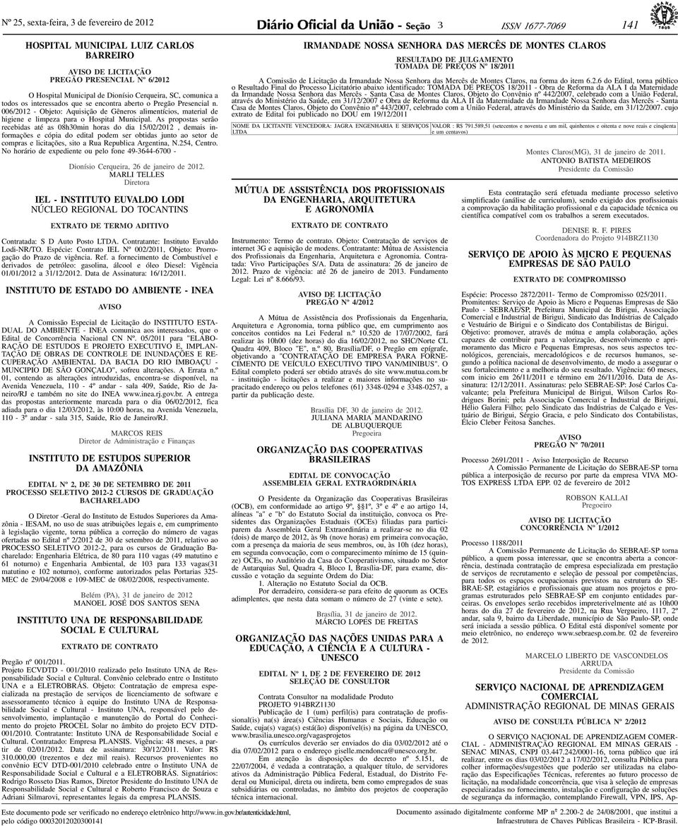 As propostas serão recebidas até as 08h30min horas do dia 15/0, demais informações e cópia do edital podem ser obtidas junto ao setor de compras e licitações, sito a Rua Republica Argentina, N.