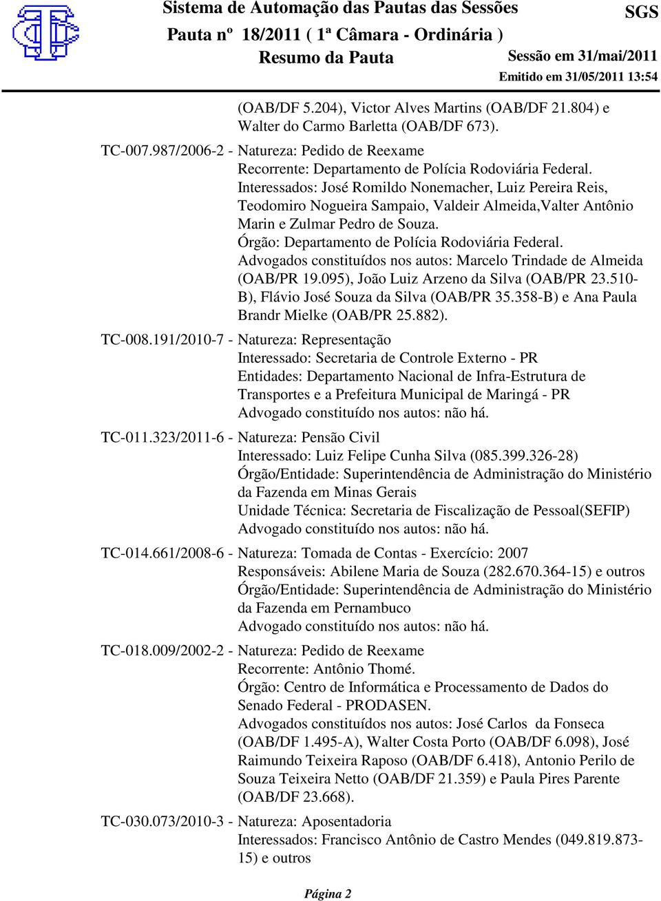 Advogados constituídos nos autos: Marcelo Trindade de Almeida (OAB/PR 19.095), João Luiz Arzeno da Silva (OAB/PR 23.510- B), Flávio José Souza da Silva (OAB/PR 35.