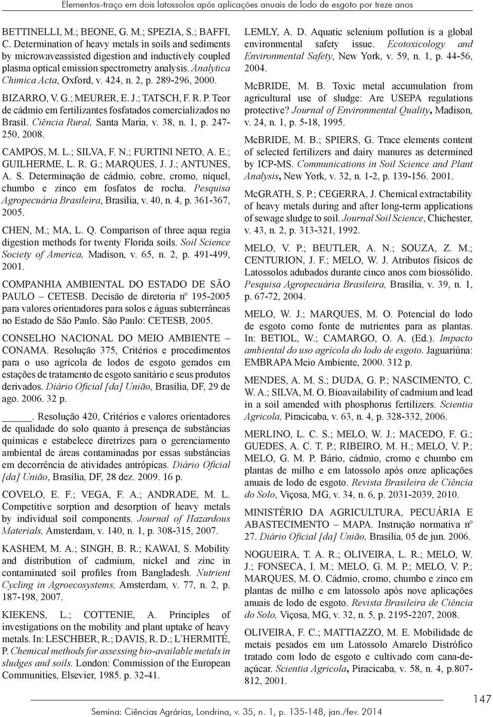 2, p. 289296, 2000. BIZARRO, V. G.; MEURER, E. J.; TATSCH, F. R. P. Teor de cádmio em fertilizantes fosfatados comercializados no Brasil. Ciência Rural, Santa Maria, v. 38, n. 1, p. 247 250, 2008.