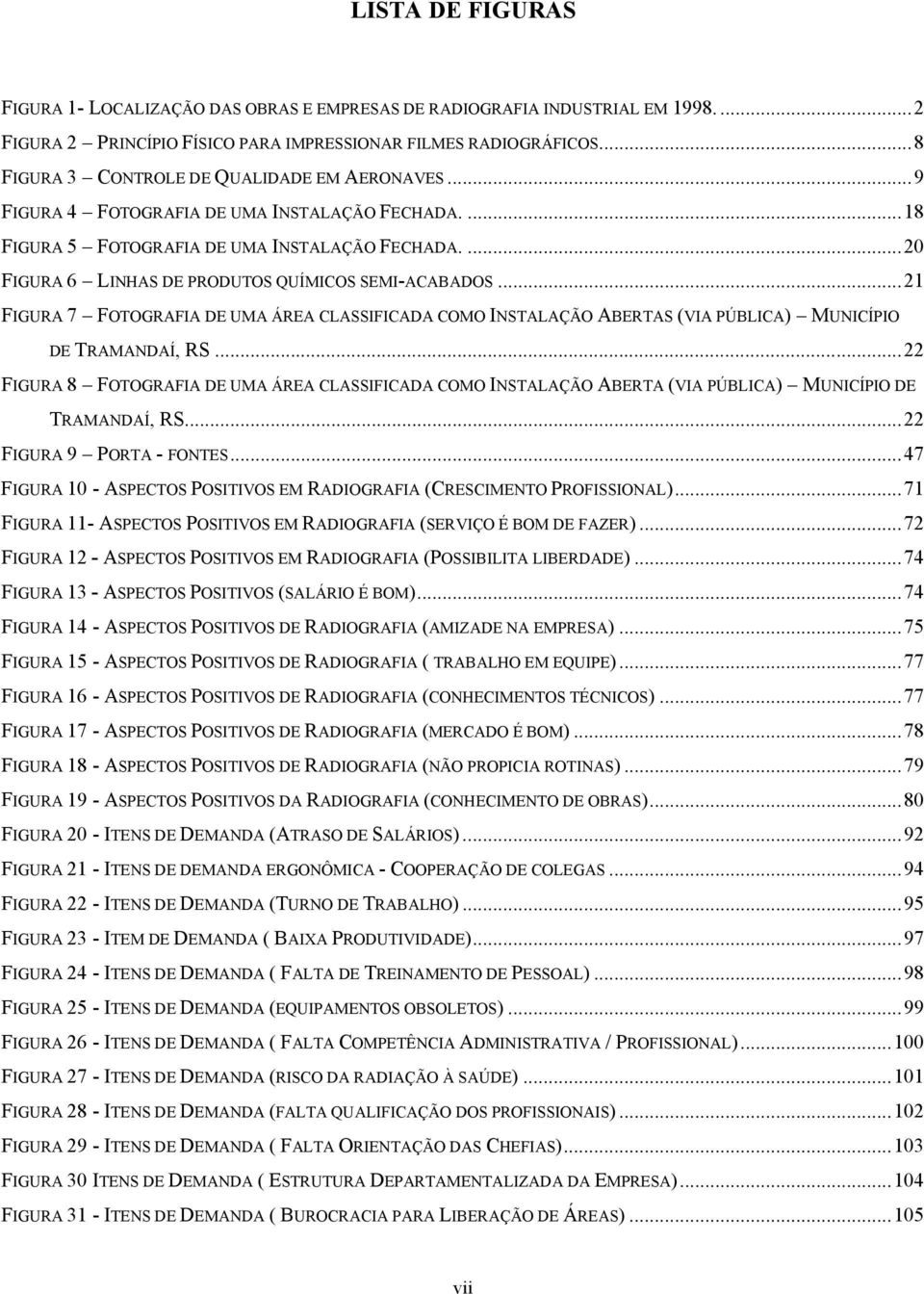 ...20 FIGURA 6 LINHAS DE PRODUTOS QUÍMICOS SEMI-ACABADOS...21 FIGURA 7 FOTOGRAFIA DE UMA ÁREA CLASSIFICADA COMO INSTALAÇÃO ABERTAS (VIA PÚBLICA) MUNICÍPIO DE TRAMANDAÍ, RS.