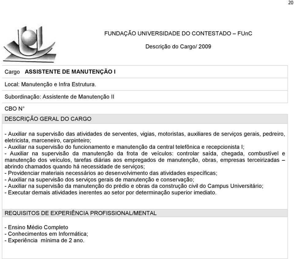 carpinteiro; - Auxiliar na supervisão do funcionamento e manutenção da central telefônica e recepcionista I; - Auxiliar na supervisão da manutenção da frota de veículos: controlar saída, chegada,