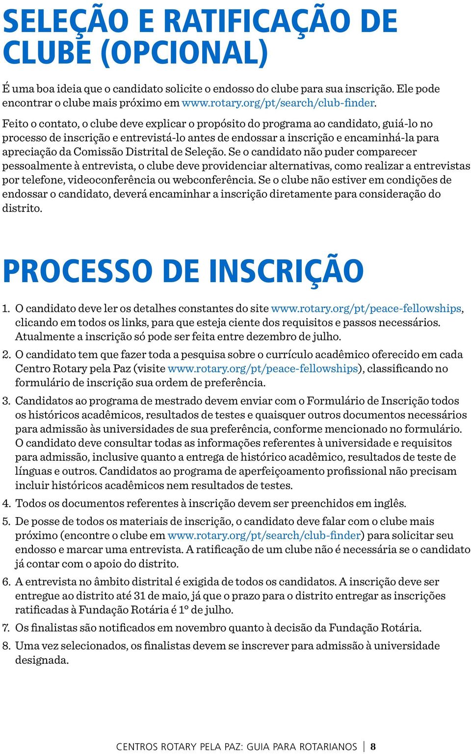 Feito o contato, o clube deve explicar o propósito do programa ao candidato, guiá-lo no processo de inscrição e entrevistá-lo antes de endossar a inscrição e encaminhá-la para apreciação da Comissão