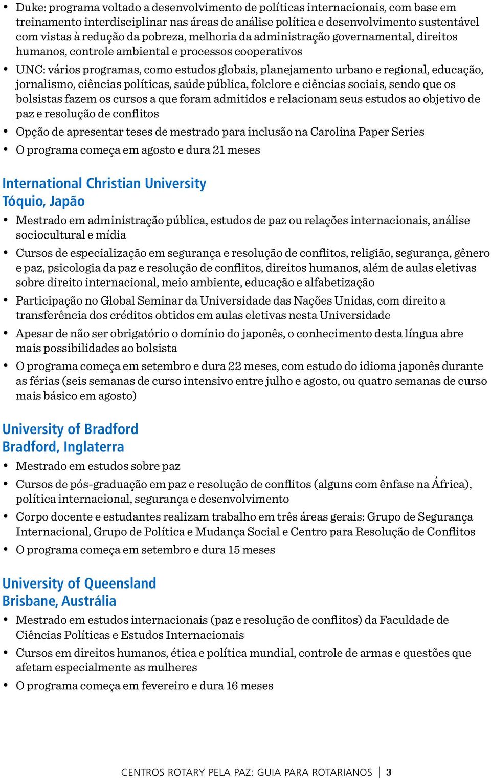 jornalismo, ciências políticas, saúde pública, folclore e ciências sociais, sendo que os bolsistas fazem os cursos a que foram admitidos e relacionam seus estudos ao objetivo de paz e resolução de