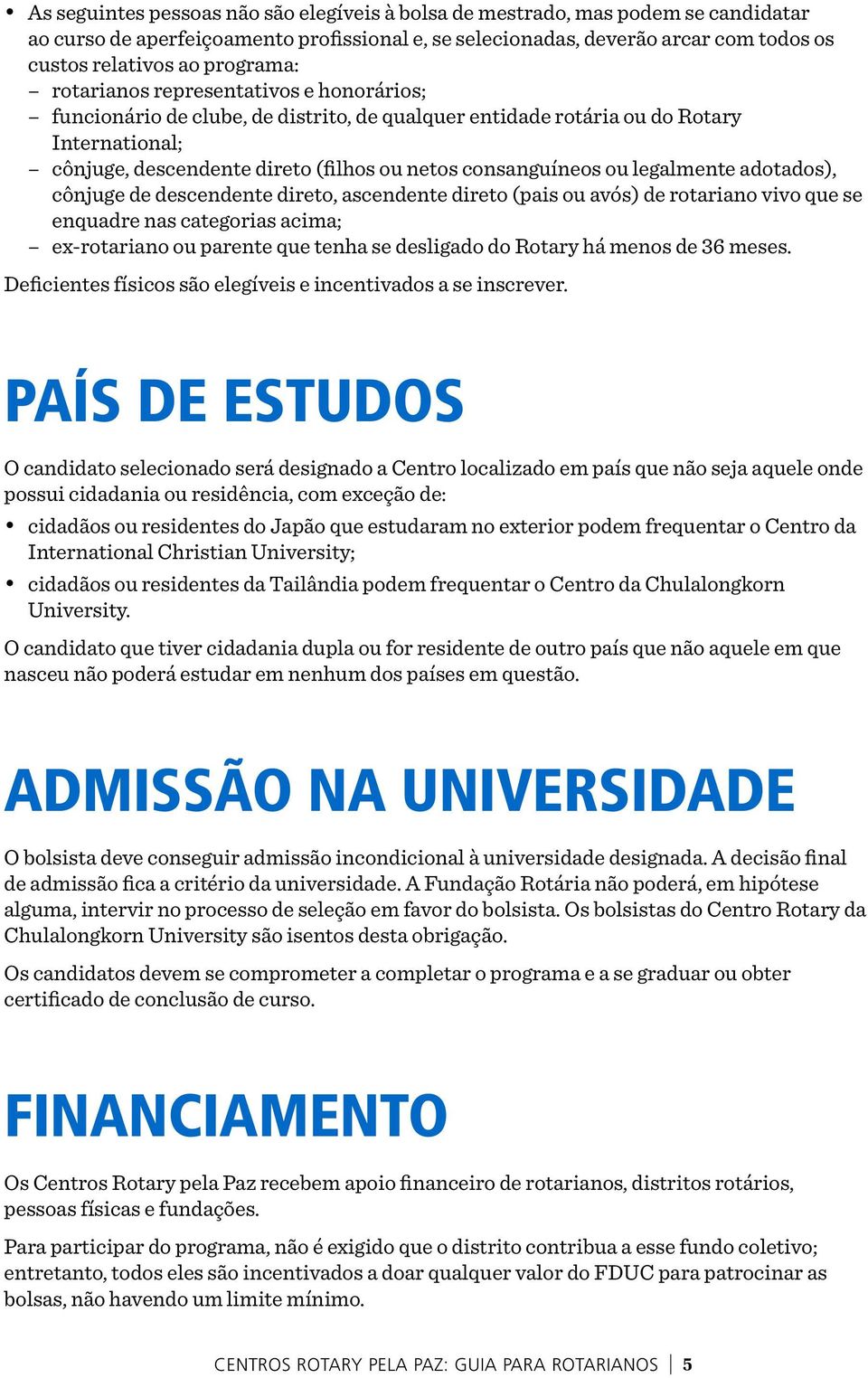 consanguíneos ou legalmente adotados), cônjuge de descendente direto, ascendente direto (pais ou avós) de rotariano vivo que se enquadre nas categorias acima; ex-rotariano ou parente que tenha se