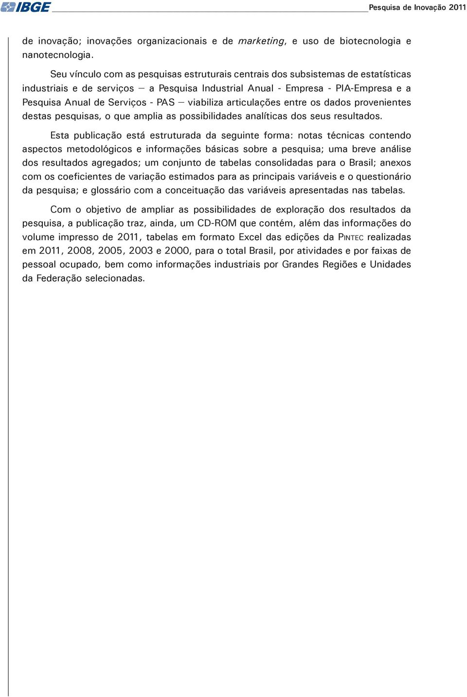 viabiliza articulações entre os dados provenientes destas pesquisas, o que amplia as possibilidades analíticas dos seus resultados.